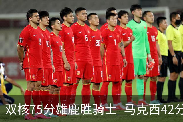 双核75分雄鹿胜骑士 马克西42分76人险胜火箭