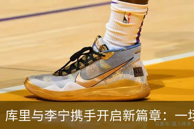 库里与李宁携手开启新篇章：一场品牌与体育的完美融合