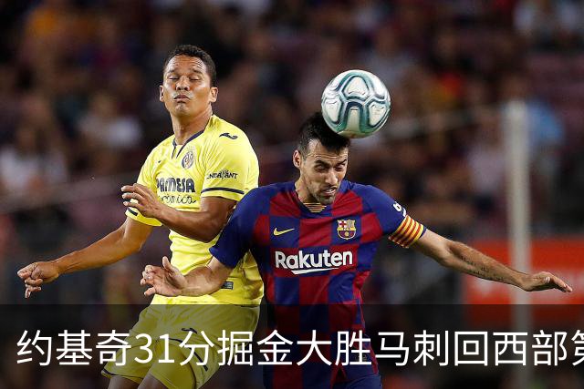 约基奇31分掘金大胜马刺回西部第一 爵士擒鹰